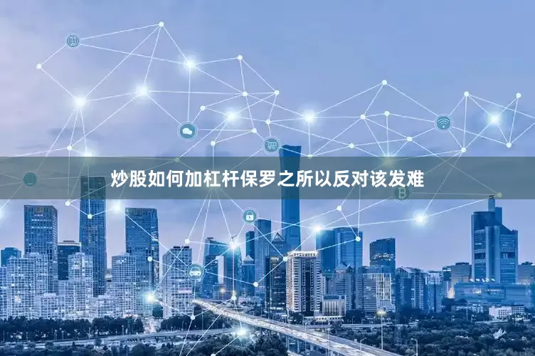 炒股如何加杠杆保罗之所以反对该发难