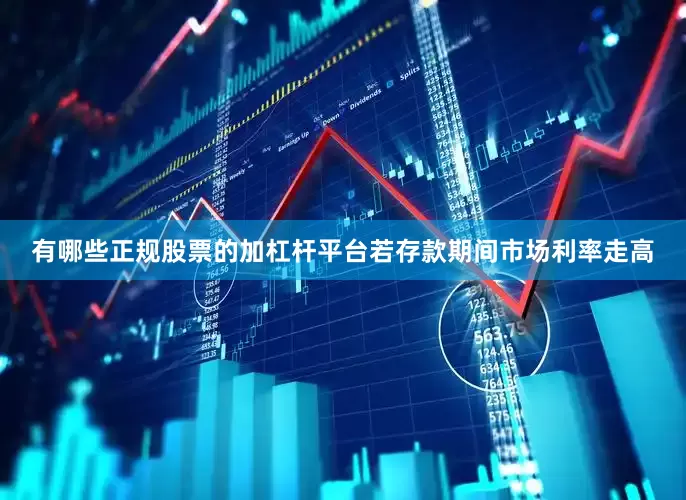 有哪些正规股票的加杠杆平台若存款期间市场利率走高