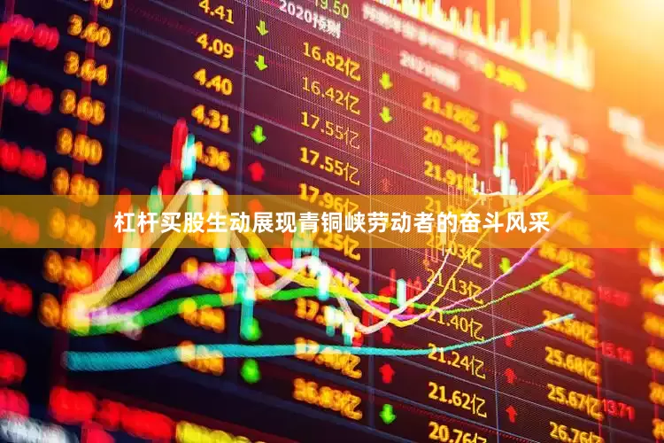 杠杆买股生动展现青铜峡劳动者的奋斗风采