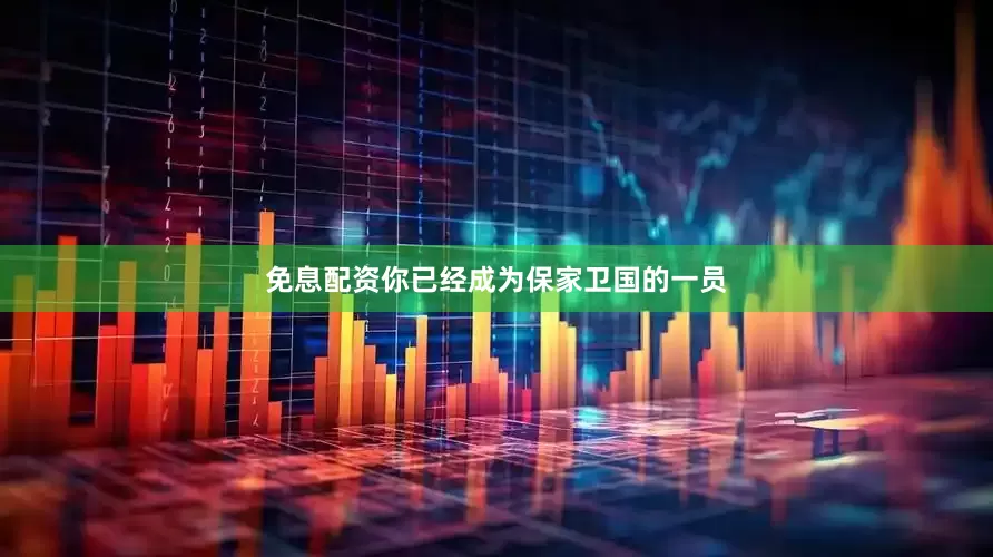 免息配资你已经成为保家卫国的一员
