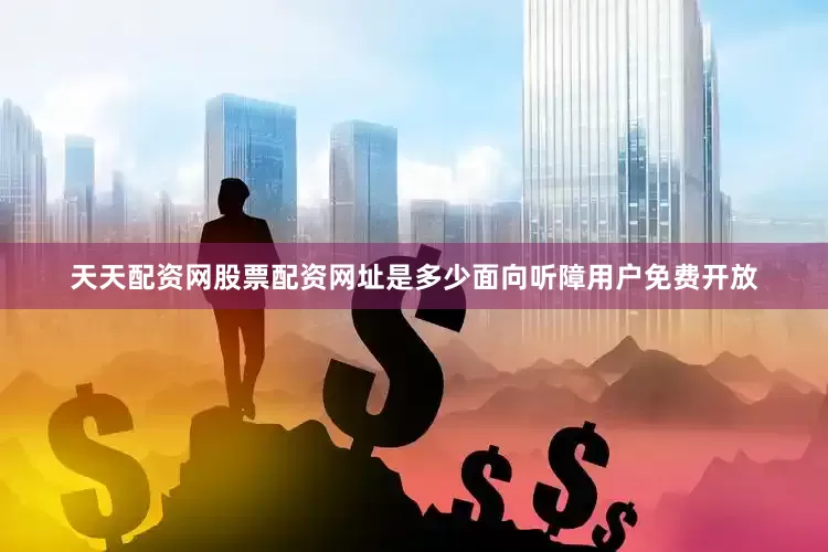 天天配资网股票配资网址是多少面向听障用户免费开放