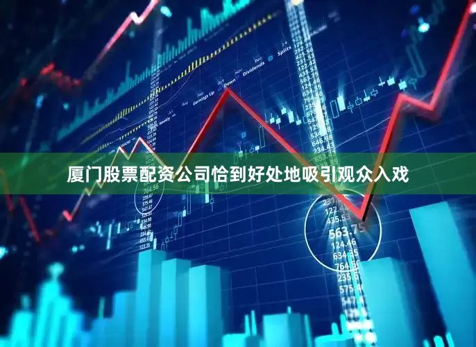 厦门股票配资公司恰到好处地吸引观众入戏