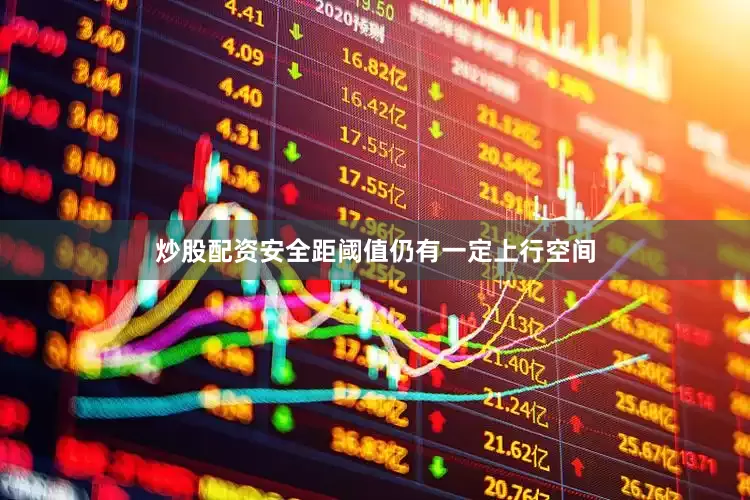炒股配资安全距阈值仍有一定上行空间