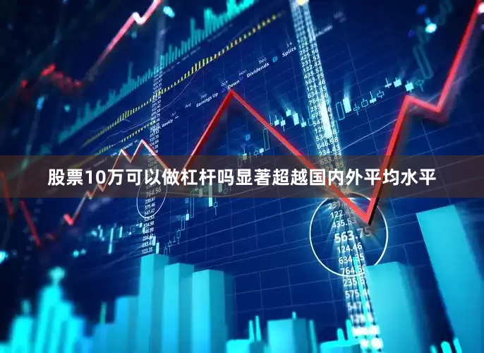 股票10万可以做杠杆吗显著超越国内外平均水平