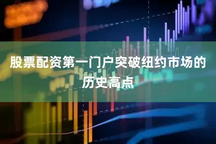 股票配资第一门户突破纽约市场的历史高点