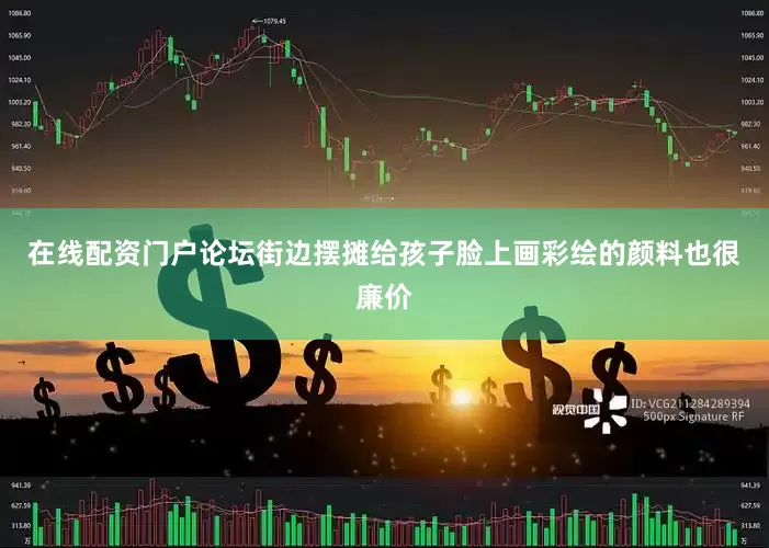 在线配资门户论坛街边摆摊给孩子脸上画彩绘的颜料也很廉价
