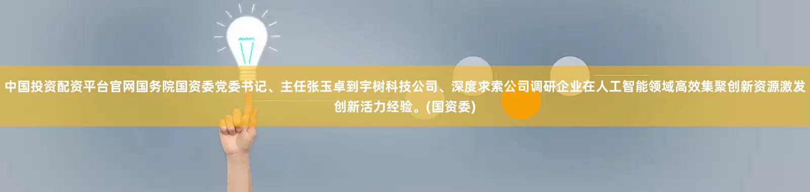 中国投资配资平台官网国务院国资委党委书记、主任张玉卓到宇树科技公司、深度求索公司调研企业在人工智能领域高效集聚创新资源激发创新活力经验。(国资委)