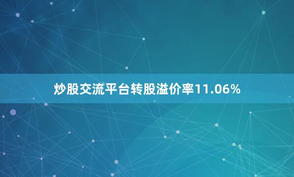 炒股交流平台转股溢价率11.06%
