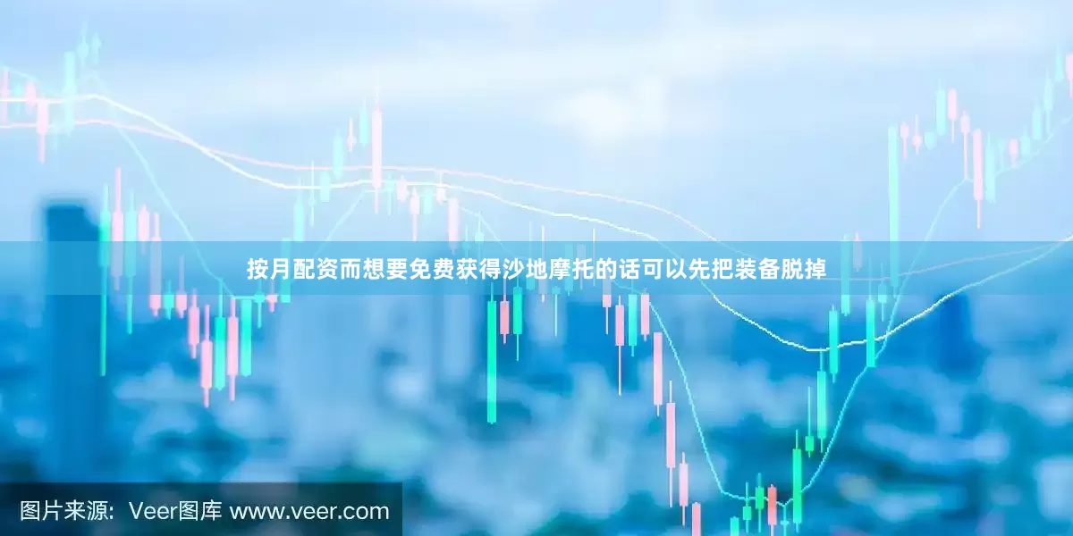 按月配资而想要免费获得沙地摩托的话可以先把装备脱掉
