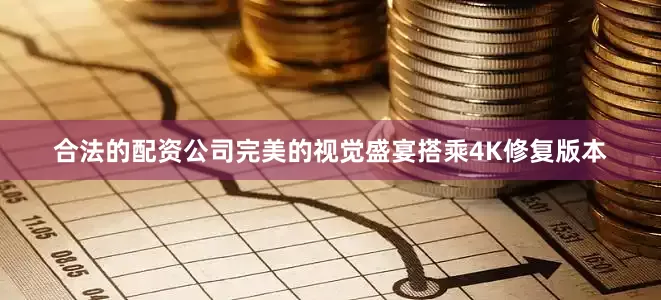 合法的配资公司完美的视觉盛宴搭乘4K修复版本