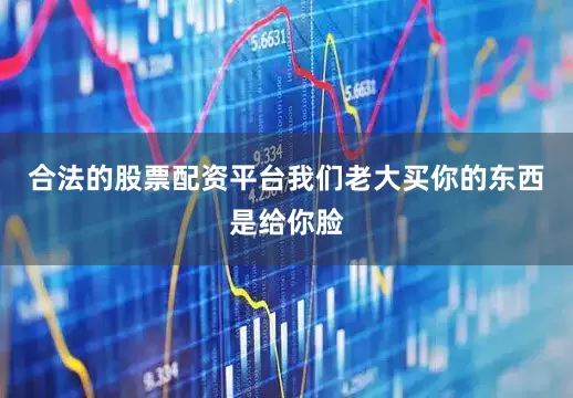 合法的股票配资平台我们老大买你的东西是给你脸