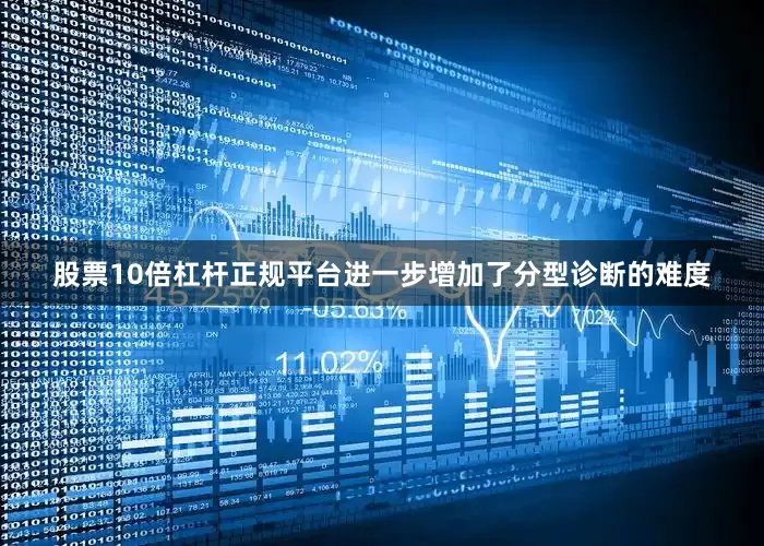 股票10倍杠杆正规平台进一步增加了分型诊断的难度