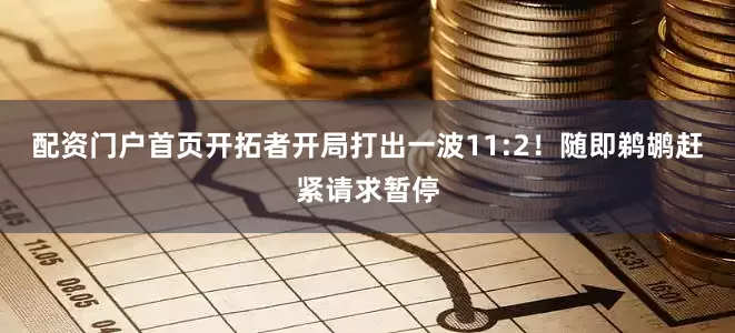 配资门户首页开拓者开局打出一波11:2！随即鹈鹕赶紧请求暂停