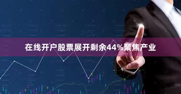 在线开户股票展开剩余44%聚焦产业