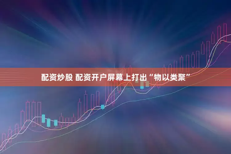 配资炒股 配资开户屏幕上打出“物以类聚”
