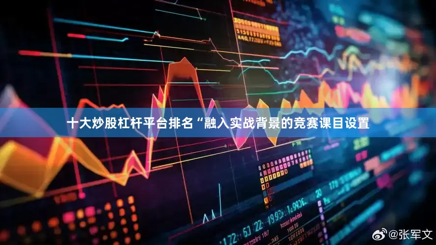 十大炒股杠杆平台排名“融入实战背景的竞赛课目设置