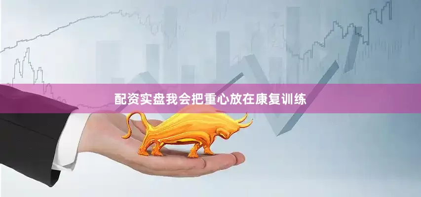 配资实盘我会把重心放在康复训练