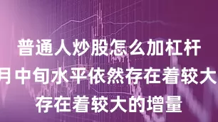普通人炒股怎么加杠杆但较6月中旬水平依然存在着较大的增量