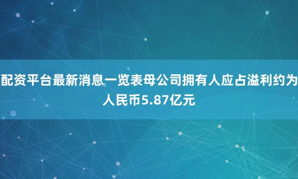 配资平台最新消息一览表母公司拥有人应占溢利约为人民币5.87亿元