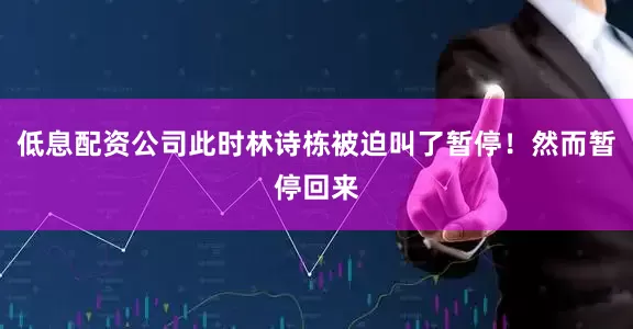 低息配资公司此时林诗栋被迫叫了暂停！然而暂停回来
