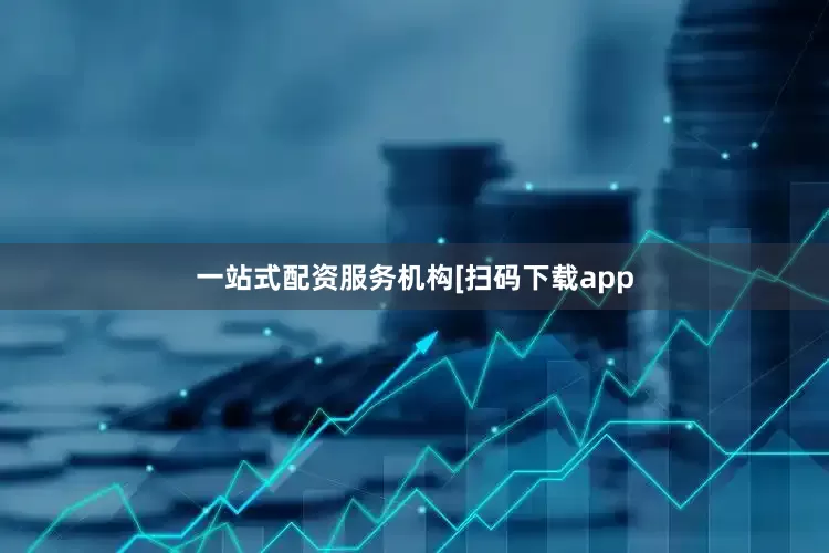 一站式配资服务机构　　　　[扫码下载app