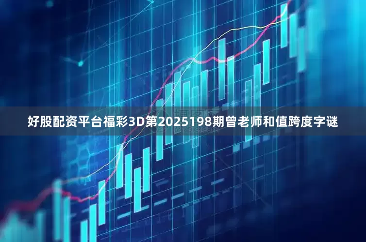好股配资平台福彩3D第2025198期曾老师和值跨度字谜