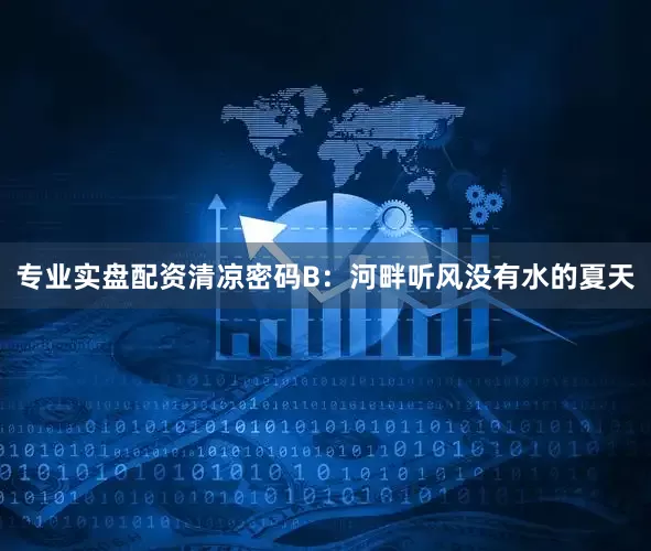 专业实盘配资清凉密码B：河畔听风没有水的夏天