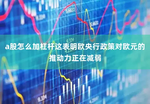 a股怎么加杠杆这表明欧央行政策对欧元的推动力正在减弱