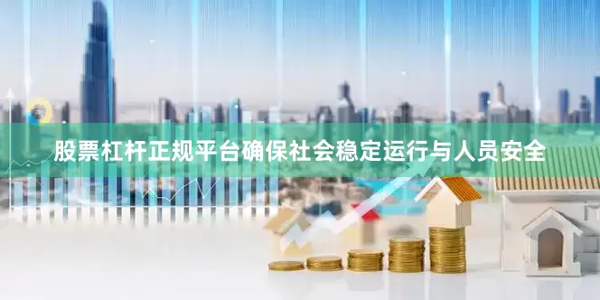 股票杠杆正规平台确保社会稳定运行与人员安全