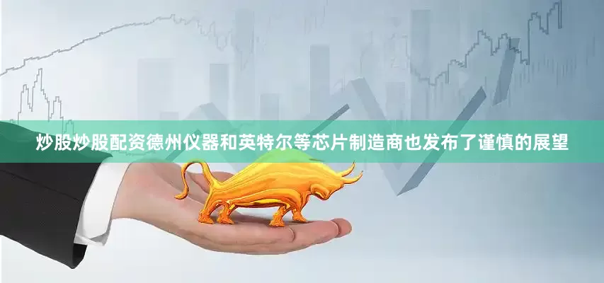 炒股炒股配资德州仪器和英特尔等芯片制造商也发布了谨慎的展望