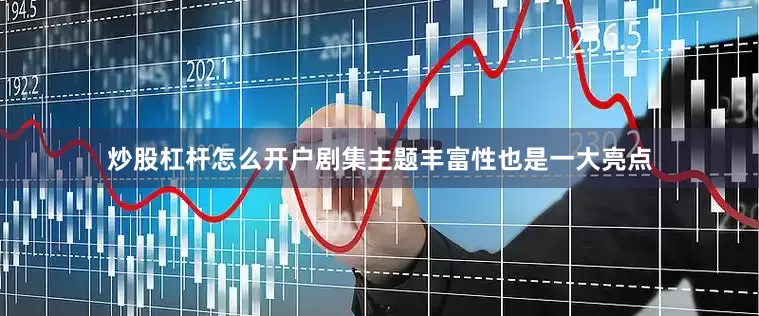 炒股杠杆怎么开户剧集主题丰富性也是一大亮点