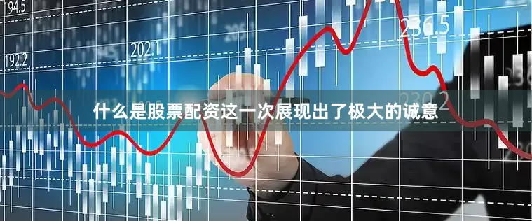 什么是股票配资这一次展现出了极大的诚意