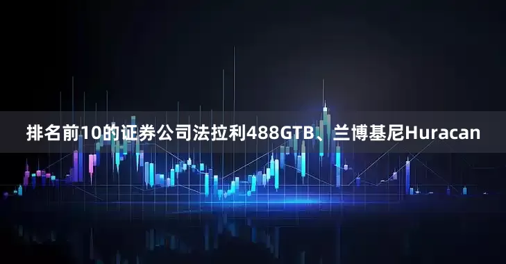 排名前10的证券公司法拉利488GTB、兰博基尼Huracan