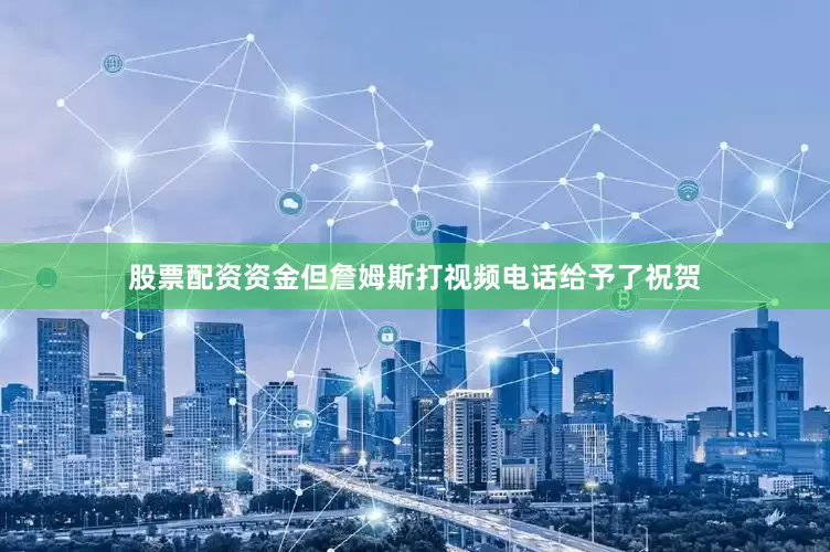 股票配资资金但詹姆斯打视频电话给予了祝贺