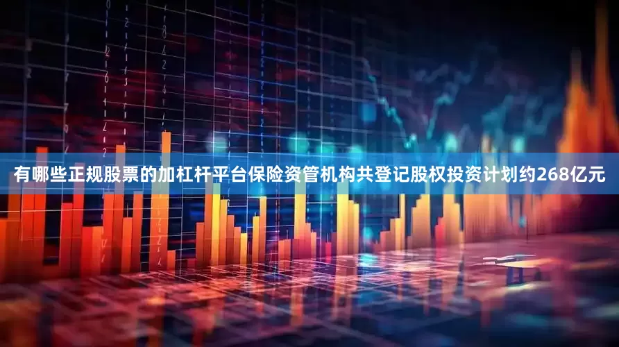 有哪些正规股票的加杠杆平台保险资管机构共登记股权投资计划约268亿元
