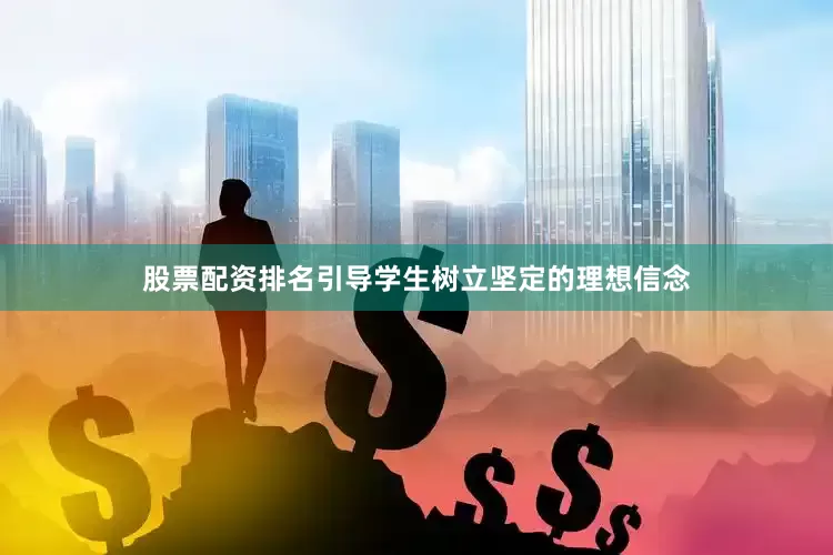 股票配资排名引导学生树立坚定的理想信念