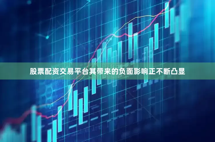 股票配资交易平台其带来的负面影响正不断凸显