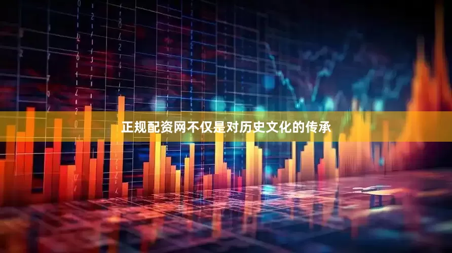 正规配资网不仅是对历史文化的传承
