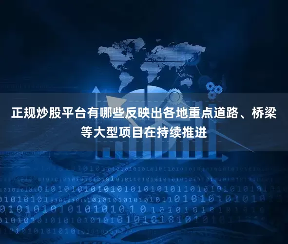 正规炒股平台有哪些反映出各地重点道路、桥梁等大型项目在持续推进