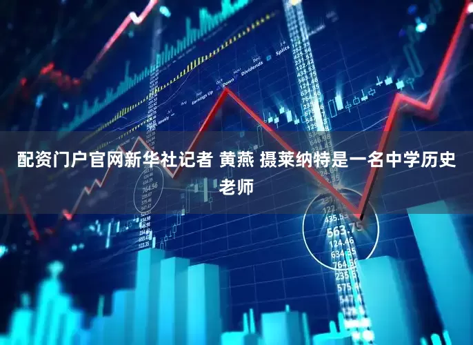 配资门户官网新华社记者 黄燕 摄莱纳特是一名中学历史老师