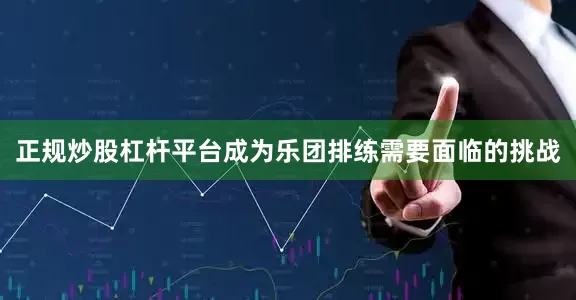 正规炒股杠杆平台成为乐团排练需要面临的挑战