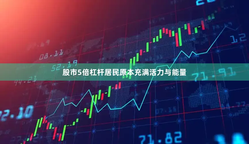 股市5倍杠杆居民原本充满活力与能量