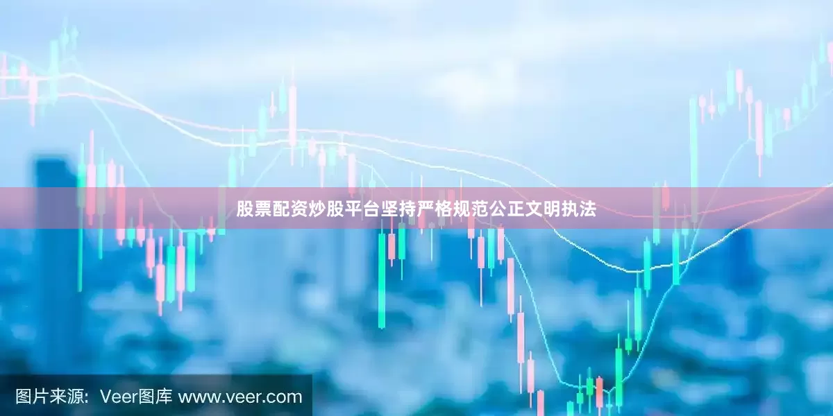 股票配资炒股平台坚持严格规范公正文明执法